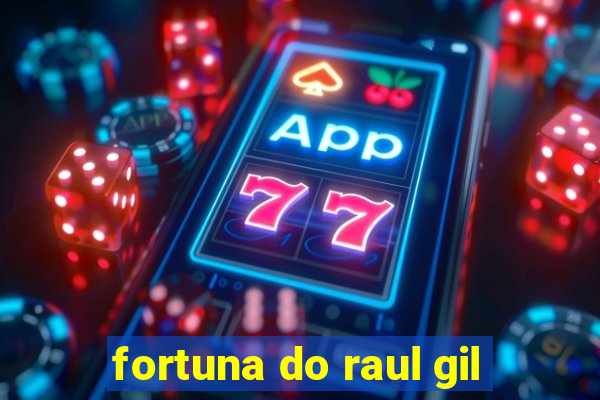 fortuna do raul gil